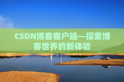 CSDN博客客户端—探索博客世界的新体验 CSDN博客客户端—探索博客世界的新体验